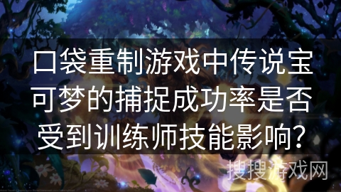 口袋重制游戏中传说宝可梦的捕捉成功率是否受到训练师技能影响？