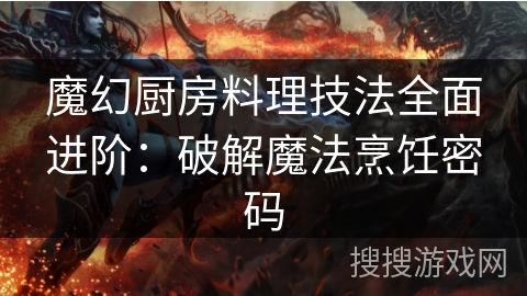 魔幻厨房料理技法全面进阶：破解魔法烹饪密码