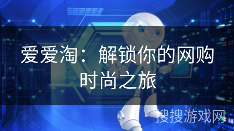 爱爱淘：解锁你的网购时尚之旅