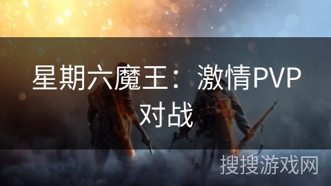 星期六魔王:激情PVP对战 星期六魔王:激情PVP对战
