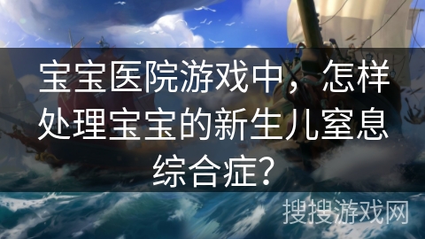 宝宝医院游戏中，怎样处理宝宝的新生儿窒息综合症？