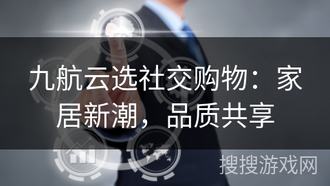 九航云选社交购物：家居新潮，品质共享