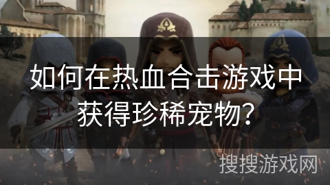如何在热血合击游戏中获得珍稀宠物？