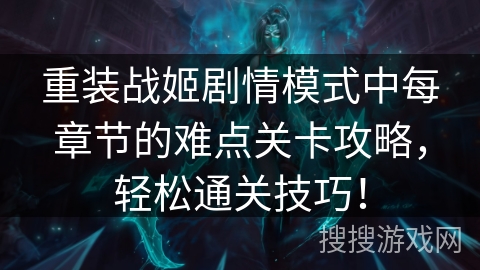 重装战姬剧情模式中每章节的难点关卡攻略，轻松通关技巧！