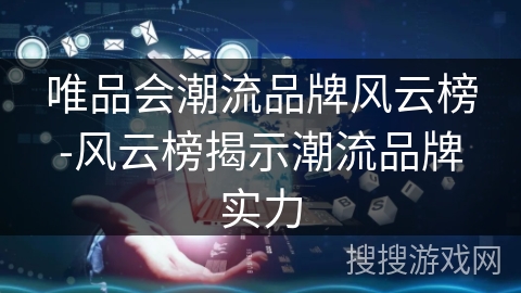 唯品会潮流品牌风云榜-风云榜揭示潮流品牌实力 唯品会潮流品牌风云榜-风云榜揭示潮流品牌实力