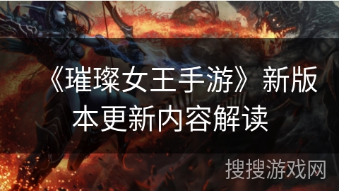 《璀璨女王手游》新版本更新内容解读
