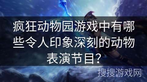 疯狂动物园游戏中有哪些令人印象深刻的动物表演节目？