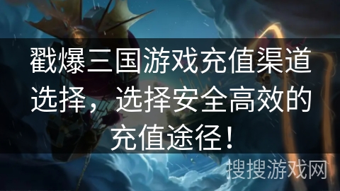 戳爆三国游戏充值渠道选择，选择安全高效的充值途径！
