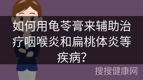 如何用龟苓膏来辅助治疗咽喉炎和扁桃体炎等疾病？