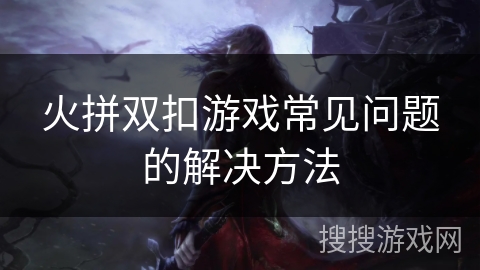 火拼双扣游戏常见问题的解决方法