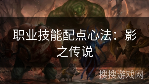 职业技能配点心法:影之传说 职业技能配点心法:影之传说