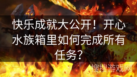 快乐成就大公开！开心水族箱里如何完成所有任务？