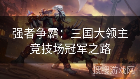 强者争霸:三国大领主竞技场冠军之路 强者争霸:三国大领主竞技场冠军之路
