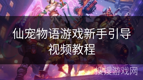 仙宠物语游戏新手引导视频教程 仙宠物语游戏新手引导视频教程