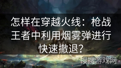 怎样在穿越火线：枪战王者中利用烟雾弹进行快速撤退？
