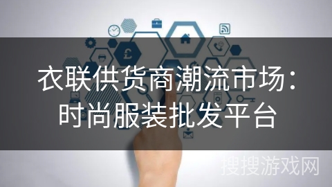 衣联供货商潮流市场:时尚服装批发平台 衣联供货商潮流市场:时尚服装批发平台