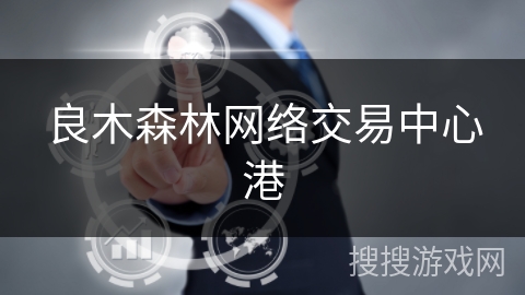 良木森林网络交易中心港 良木森林网络交易中心港