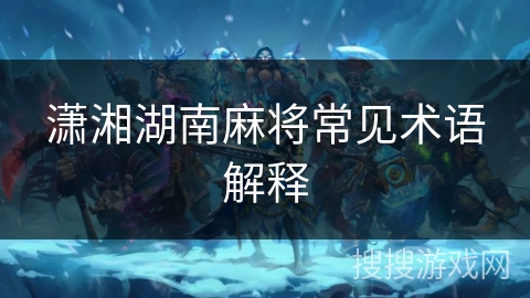潇湘湖南麻将常见术语解释 潇湘湖南麻将常见术语解释