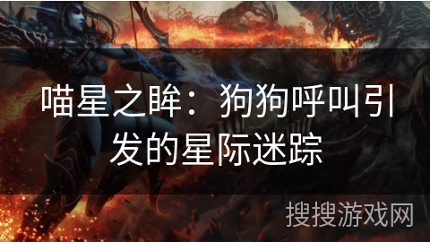 喵星之眸:狗狗呼叫引发的星际迷踪 喵星之眸:狗狗呼叫引发的星际迷踪