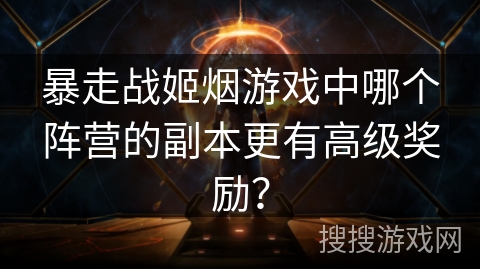 暴走战姬烟游戏中哪个阵营的副本更有高级奖励? 暴走战姬烟游戏中哪个阵营的副本更有高级奖励?