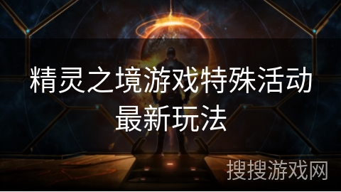 精灵之境游戏特殊活动最新玩法 精灵之境游戏特殊活动最新玩法