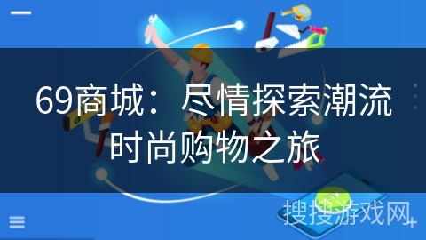 69商城:尽情探索潮流时尚购物之旅 69商城:尽情探索潮流时尚购物之旅