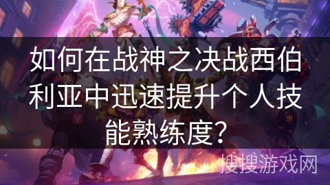 如何在战神之决战西伯利亚中迅速提升个人技能熟练度？
