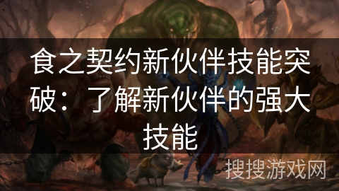食之契约新伙伴技能突破:了解新伙伴的强大技能 食之契约新伙伴技能突破:了解新伙伴的强大技能