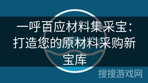 一呼百应材料集采宝:打造您的原材料采购新宝库 一呼百应材料集采宝:打造您的原材料采购新宝库