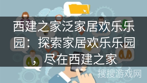 西建之家泛家居欢乐乐园：探索家居欢乐乐园，尽在西建之家