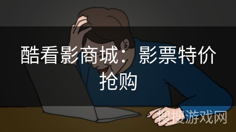 酷看影商城:影票特价抢购 酷看影商城:影票特价抢购
