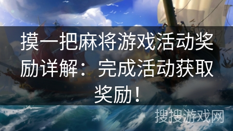 摸一把麻将游戏活动奖励详解:完成活动获取奖励! 摸一把麻将游戏活动奖励详解:完成活动获取奖励!