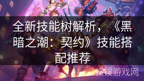 全新技能树解析,《黑暗之潮:契约》技能搭配推荐 全新技能树解析,《黑暗之潮:契约》技能搭配推荐