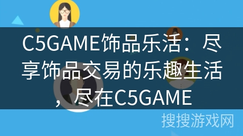 C5GAME饰品乐活:尽享饰品交易的乐趣生活,尽在C5GAME C5GAME饰品乐活:尽享饰品交易的乐趣生活,尽在C5GAME