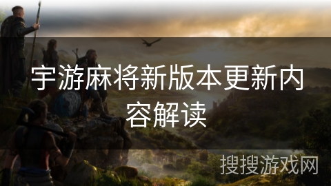 宇游麻将新版本更新内容解读