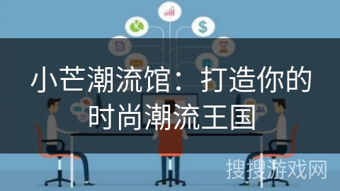 小芒潮流馆:打造你的时尚潮流王国 小芒潮流馆:打造你的时尚潮流王国