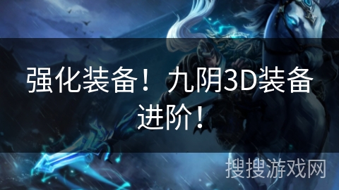 强化装备!九阴3D装备进阶! 强化装备!九阴3D装备进阶!