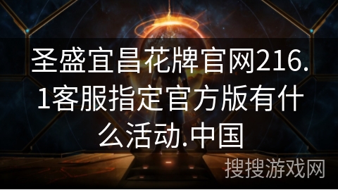 圣盛宜昌花牌官网216.1客服指定官方版有什么活动.中国 圣盛宜昌花牌官网216.1客服指定官方版有什么活动.中国