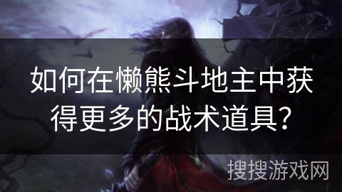 如何在懒熊斗地主中获得更多的战术道具？