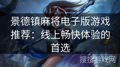 景德镇麻将电子版游戏推荐:线上畅快体验的首选 景德镇麻将电子版游戏推荐:线上畅快体验的首选