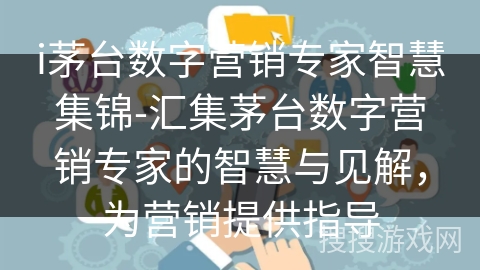 i茅台数字营销专家智慧集锦-汇集茅台数字营销专家的智慧与见解，为营销提供指导