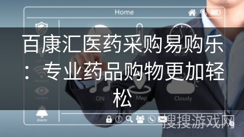 百康汇医药采购易购乐:专业药品购物更加轻松 百康汇医药采购易购乐:专业药品购物更加轻松