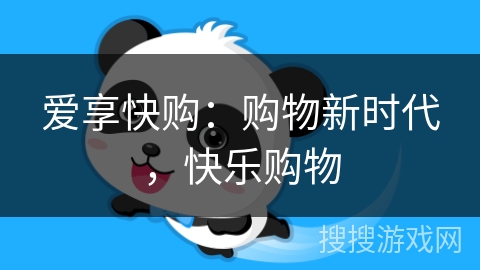 爱享快购:购物新时代,快乐购物 爱享快购:购物新时代,快乐购物