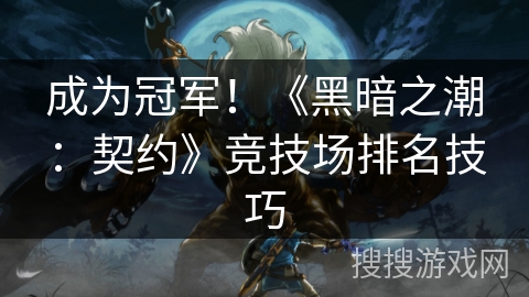 成为冠军!《黑暗之潮:契约》竞技场排名技巧 成为冠军!《黑暗之潮:契约》竞技场排名技巧