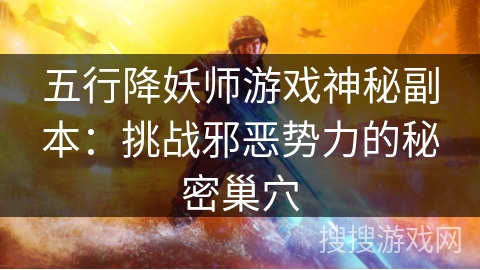 五行降妖师游戏神秘副本:挑战邪恶势力的秘密巢穴 五行降妖师游戏神秘副本:挑战邪恶势力的秘密巢穴