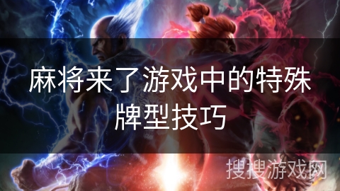 麻将来了游戏中的特殊牌型技巧