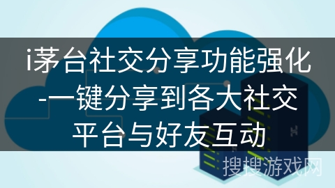 i茅台社交分享功能强化-一键分享到各大社交平台与好友互动 i茅台社交分享功能强化-一键分享到各大社交平台与好友互动