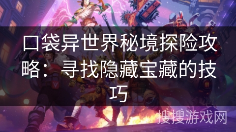 口袋异世界秘境探险攻略:寻找隐藏宝藏的技巧 口袋异世界秘境探险攻略:寻找隐藏宝藏的技巧