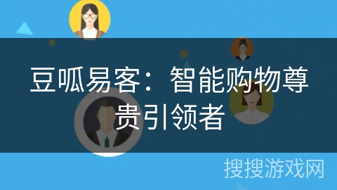 豆呱易客:智能购物尊贵引领者 豆呱易客:智能购物尊贵引领者