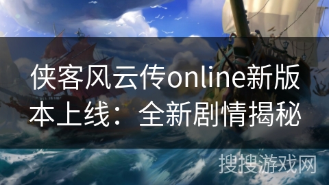侠客风云传online新版本上线:全新剧情揭秘